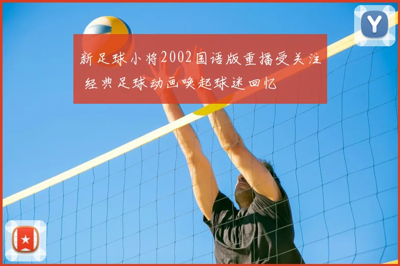 新足球小将2002国语版重播受关注 经典足球动画唤起球迷回忆