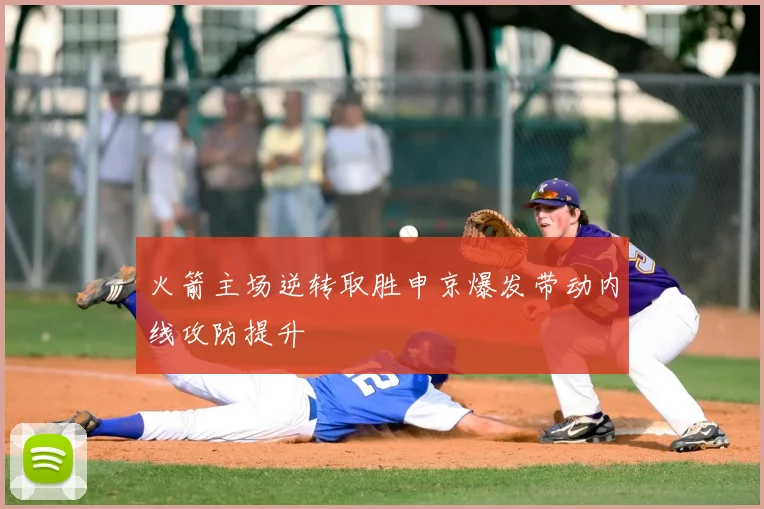 火箭主场逆转取胜申京爆发带动内线攻防提升