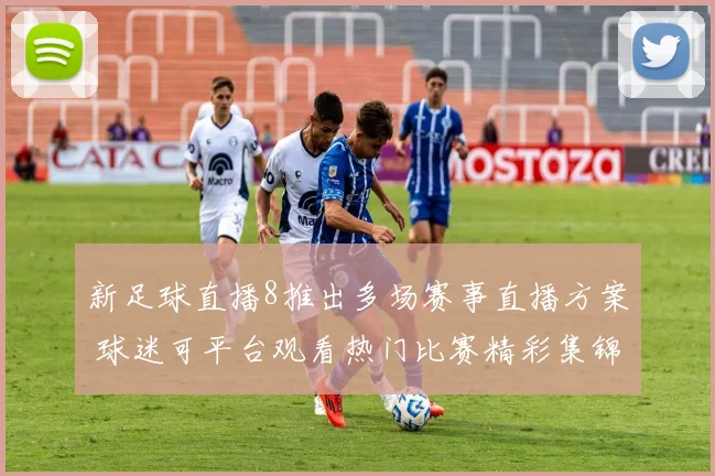 新足球直播8推出多场赛事直播方案 球迷可平台观看热门比赛精彩集锦