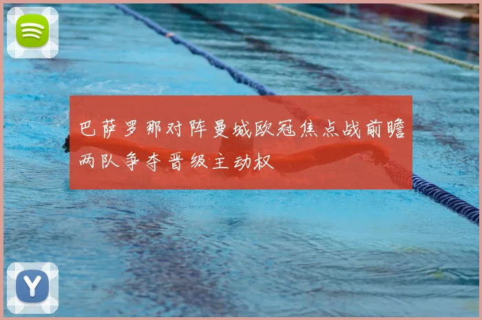 巴萨罗那对阵曼城欧冠焦点战前瞻两队争夺晋级主动权
