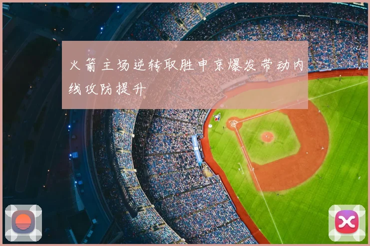 火箭主场逆转取胜申京爆发带动内线攻防提升