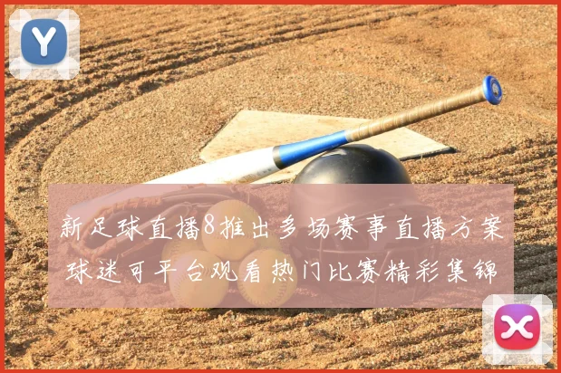 新足球直播8推出多场赛事直播方案 球迷可平台观看热门比赛精彩集锦