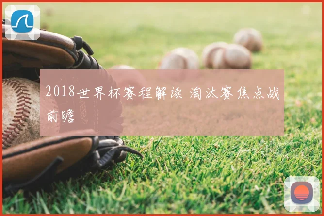 2018世界杯赛程解读 淘汰赛焦点战前瞻