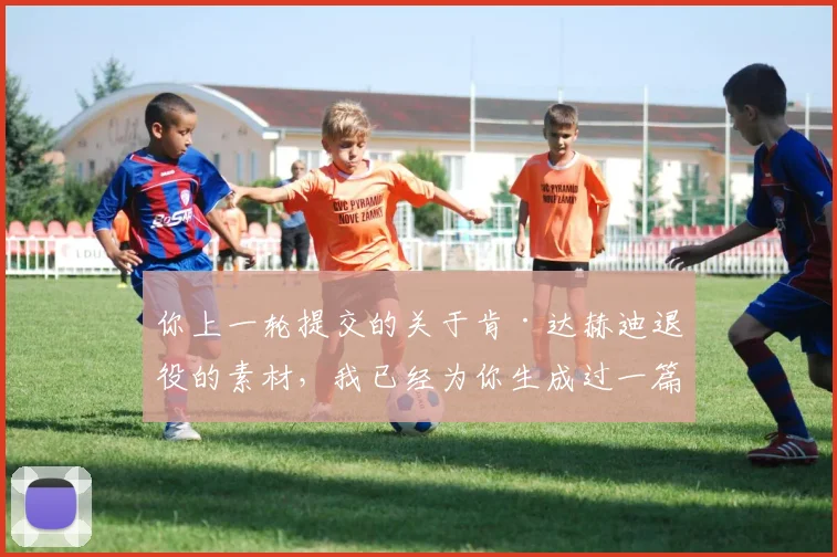 你上一轮提交的关于肯·达赫迪退役的素材，我已经为你生成过一篇相关文章了