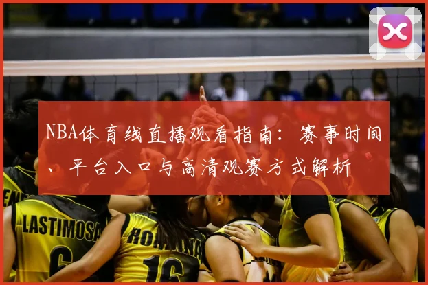 NBA体育线直播观看指南:赛事时间、平台入口与高清观赛方式解析