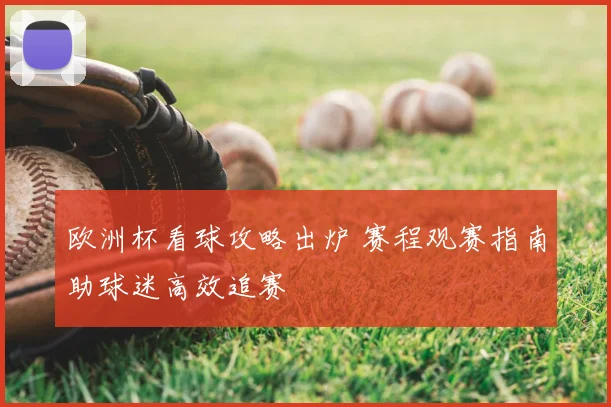 欧洲杯看球攻略出炉 赛程观赛指南助球迷高效追赛