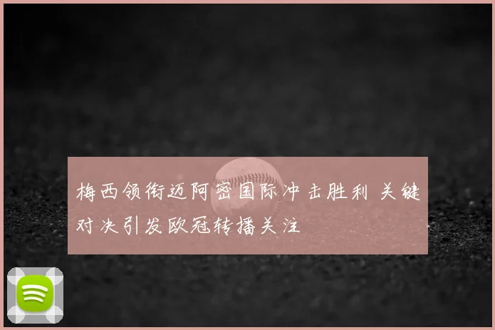 梅西领衔迈阿密国际冲击胜利 关键对决引发欧冠转播关注