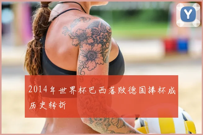 2014年世界杯巴西落败德国捧杯成历史转折