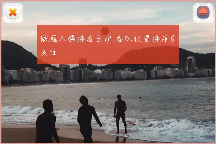 欧冠八强排名出炉 各队位置排序引关注