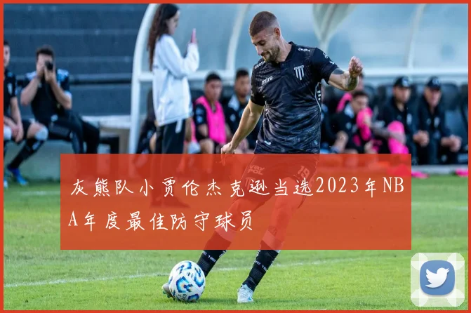 灰熊队小贾伦杰克逊当选2023年NBA年度最佳防守球员