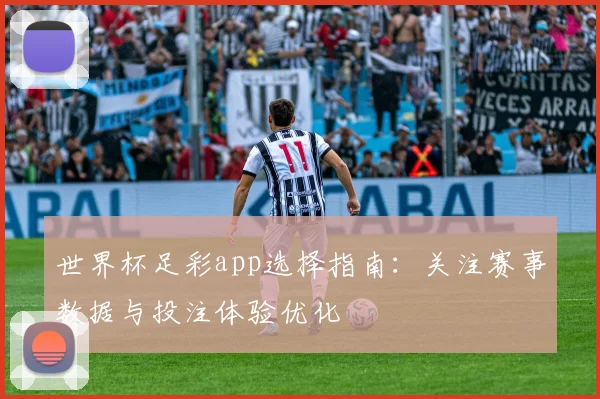 世界杯足彩app选择指南：关注赛事数据与投注体验优化