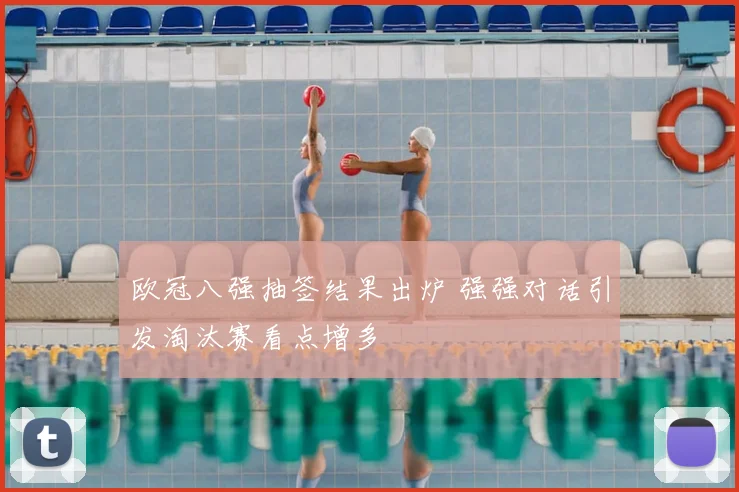 欧冠八强抽签结果出炉 强强对话引发淘汰赛看点增多