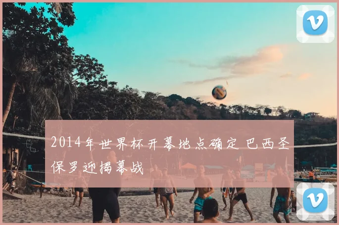 2014年世界杯开幕地点确定 巴西圣保罗迎揭幕战