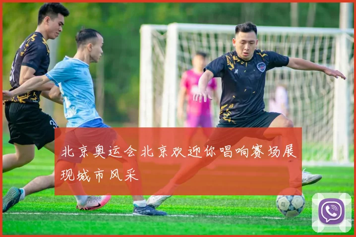 北京奥运会北京欢迎你唱响赛场展现城市风采