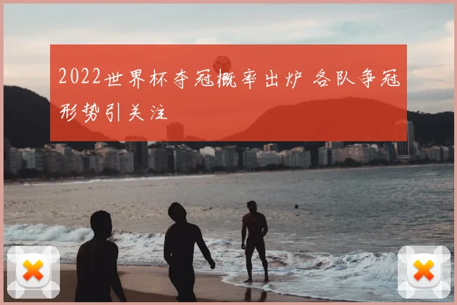 2022世界杯夺冠概率出炉 各队争冠形势引关注