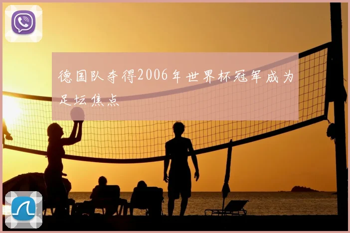 德国队夺得2006年世界杯冠军成为足坛焦点