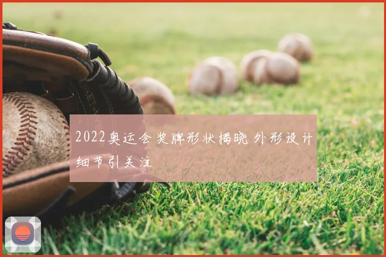 2022奥运会奖牌形状揭晓 外形设计细节引关注