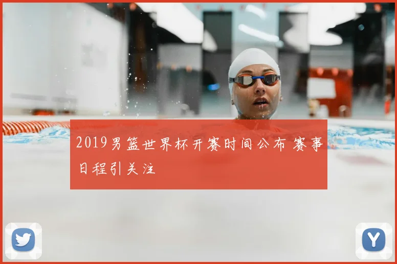 2019男篮世界杯开赛时间公布 赛事日程引关注