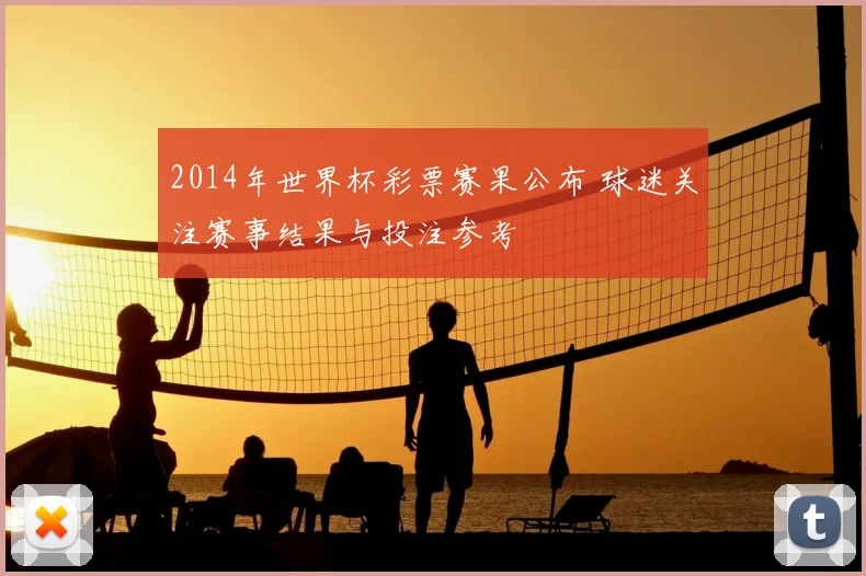 2014年世界杯彩票赛果公布 球迷关注赛事结果与投注参考
