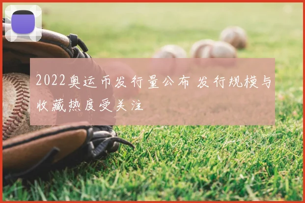 2022奥运币发行量公布 发行规模与收藏热度受关注