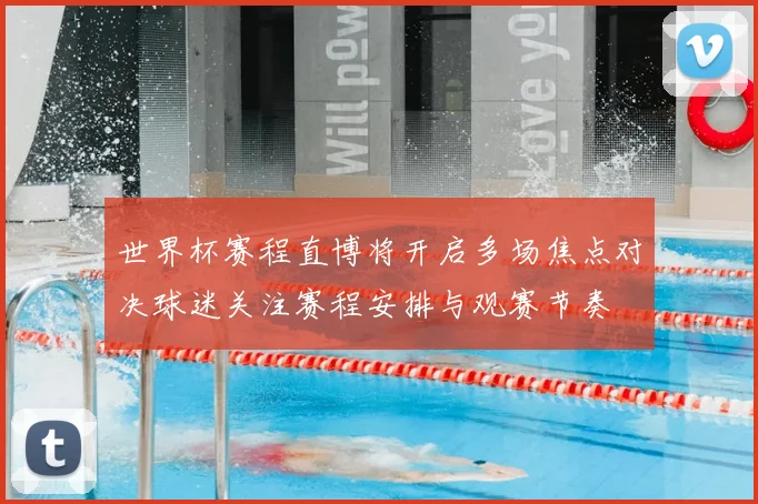 世界杯赛程直博将开启多场焦点对决球迷关注赛程安排与观赛节奏
