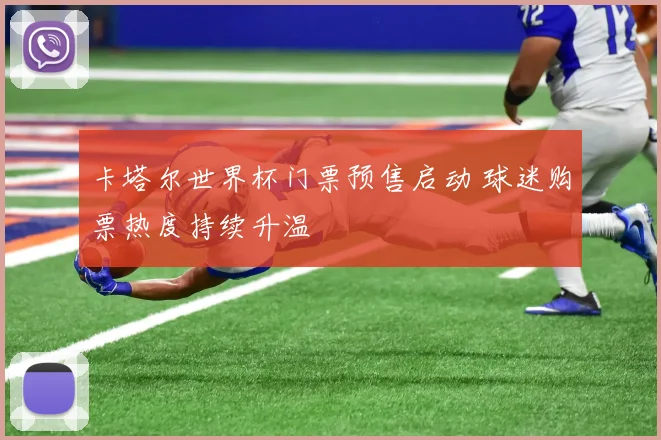 卡塔尔世界杯门票预售启动 球迷购票热度持续升温