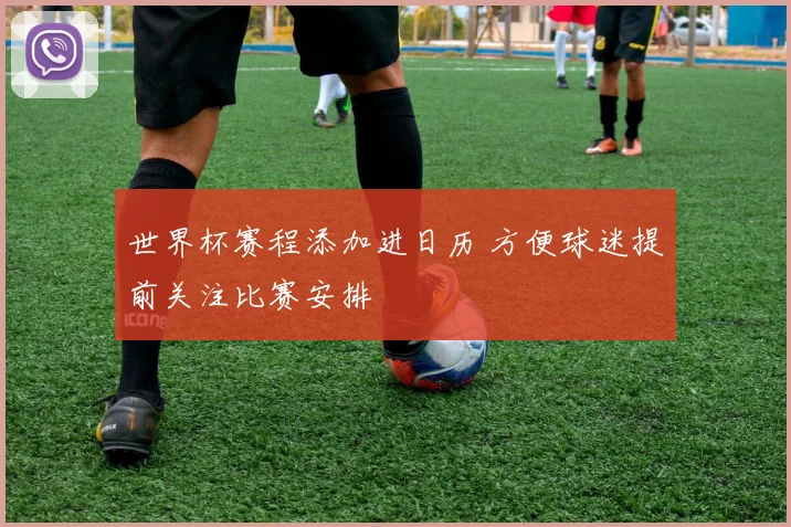 世界杯赛程添加进日历 方便球迷提前关注比赛安排