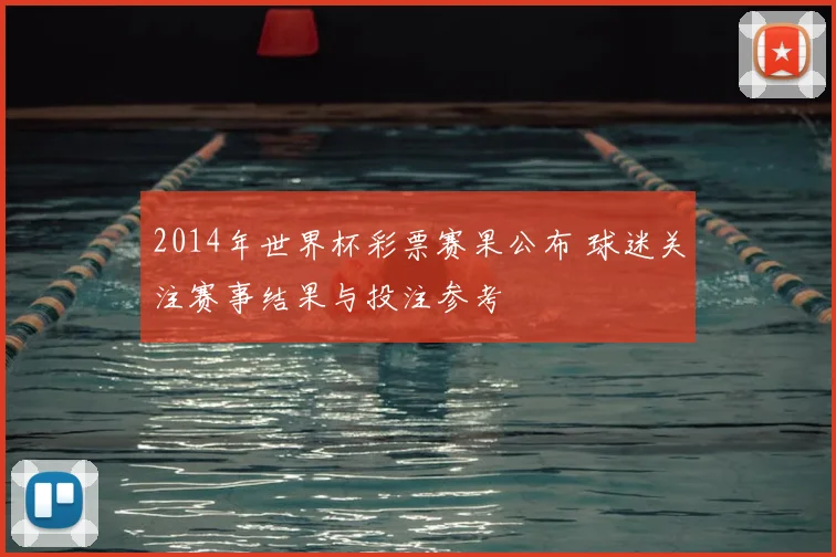 2014年世界杯彩票赛果公布 球迷关注赛事结果与投注参考