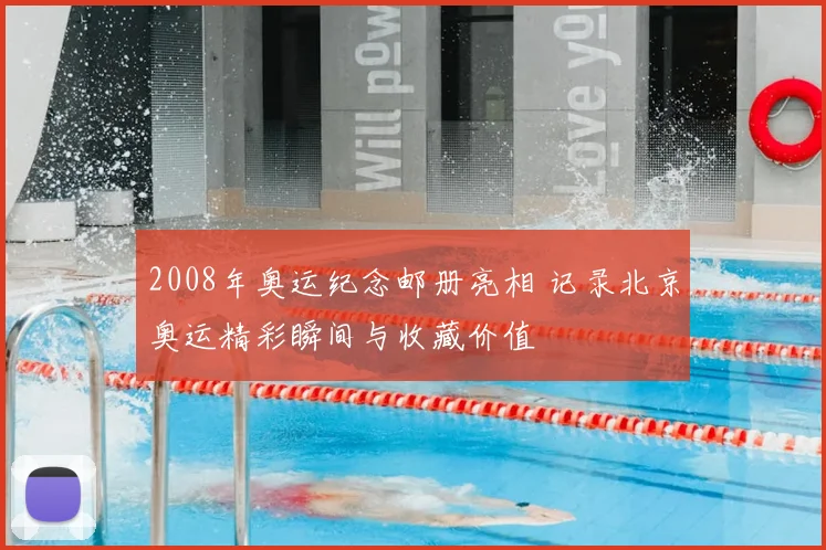 2008年奥运纪念邮册亮相 记录北京奥运精彩瞬间与收藏价值